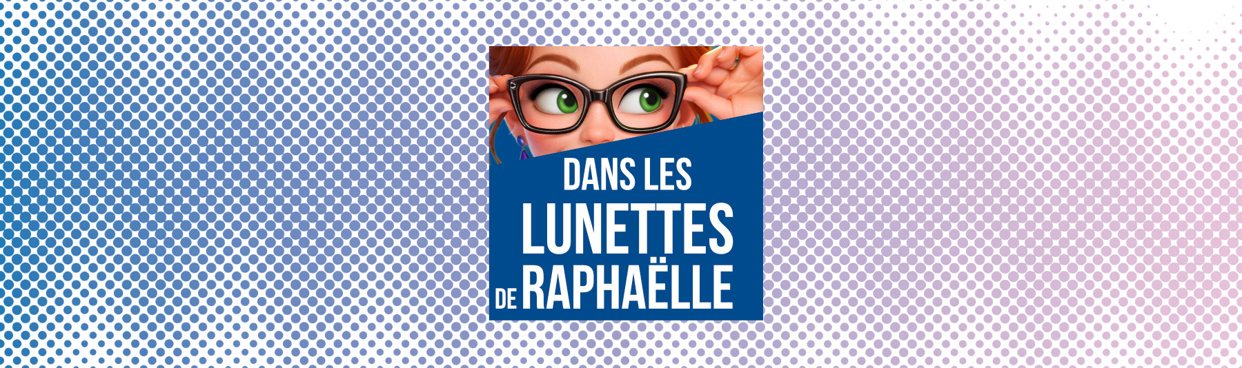 DANS LES LUNETTES DE RAPHA&Euml;LLE