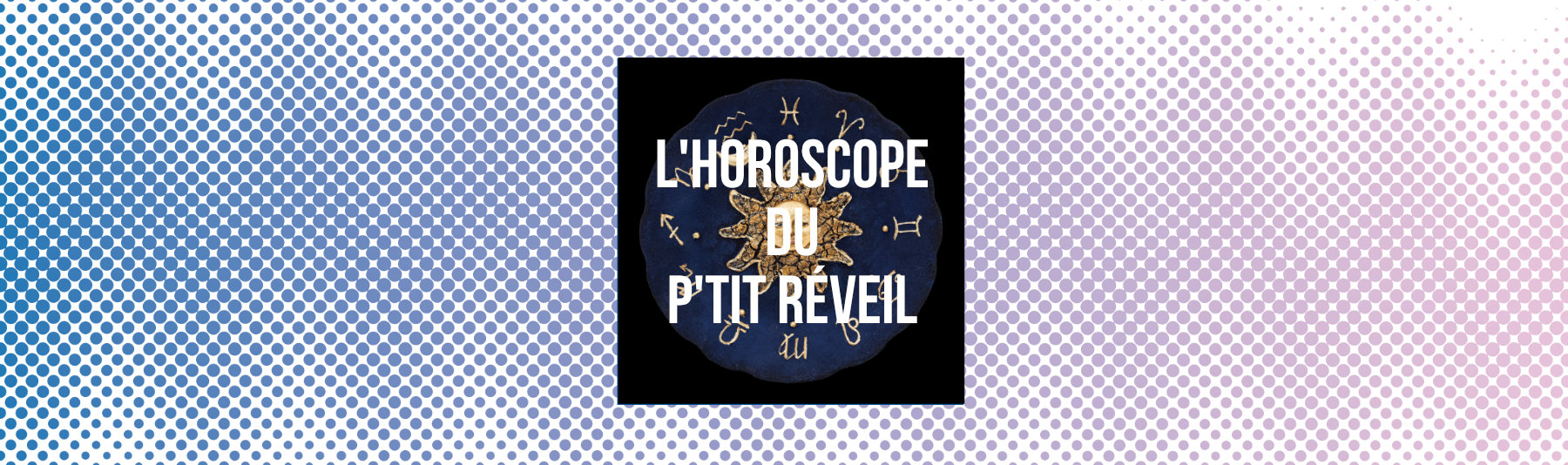 L'HOROSCOPE DU P'TIT R&Eacute;VEIL